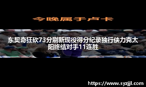 东契奇狂砍73分刷新现役得分纪录独行侠力克太阳终结对手11连胜