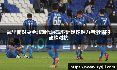 武里南对决全北现代展现亚洲足球魅力与激情的巅峰对抗