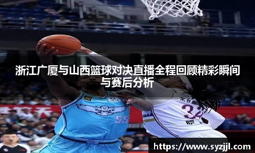 浙江广厦与山西篮球对决直播全程回顾精彩瞬间与赛后分析